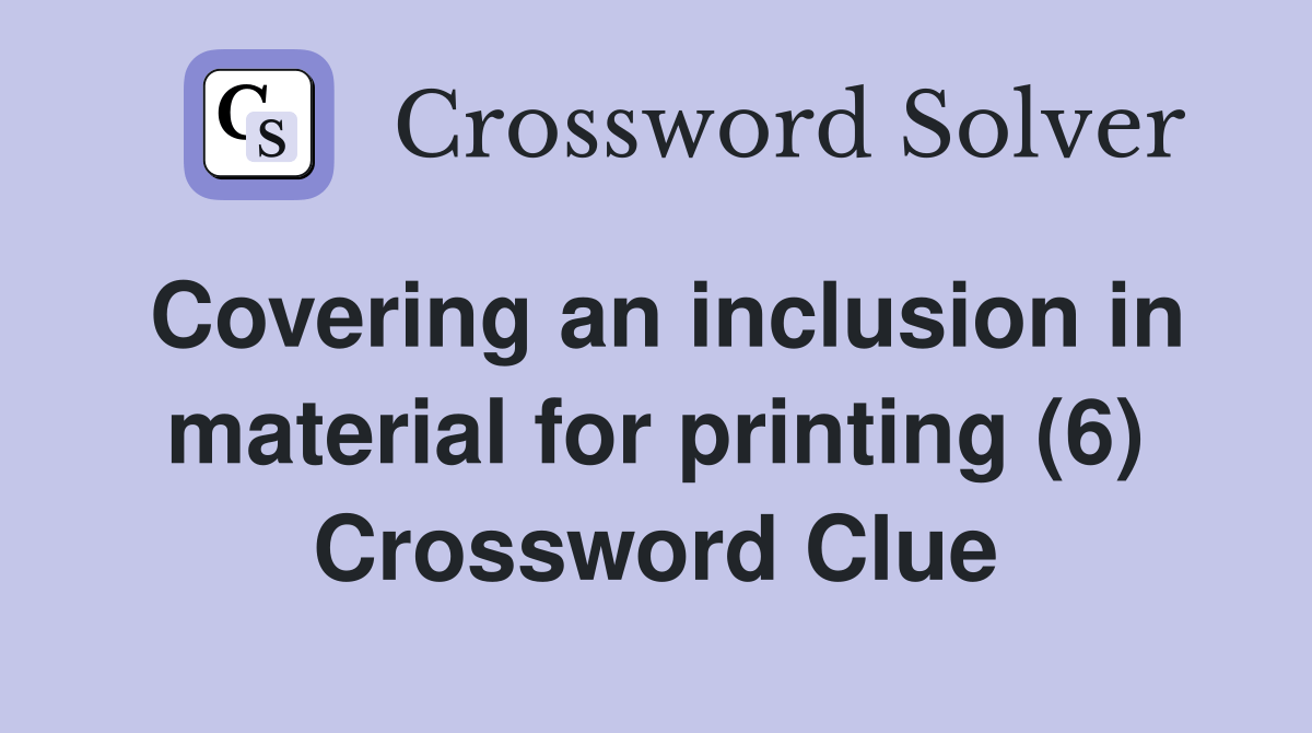 Covering an inclusion in material for printing (6) Crossword Clue